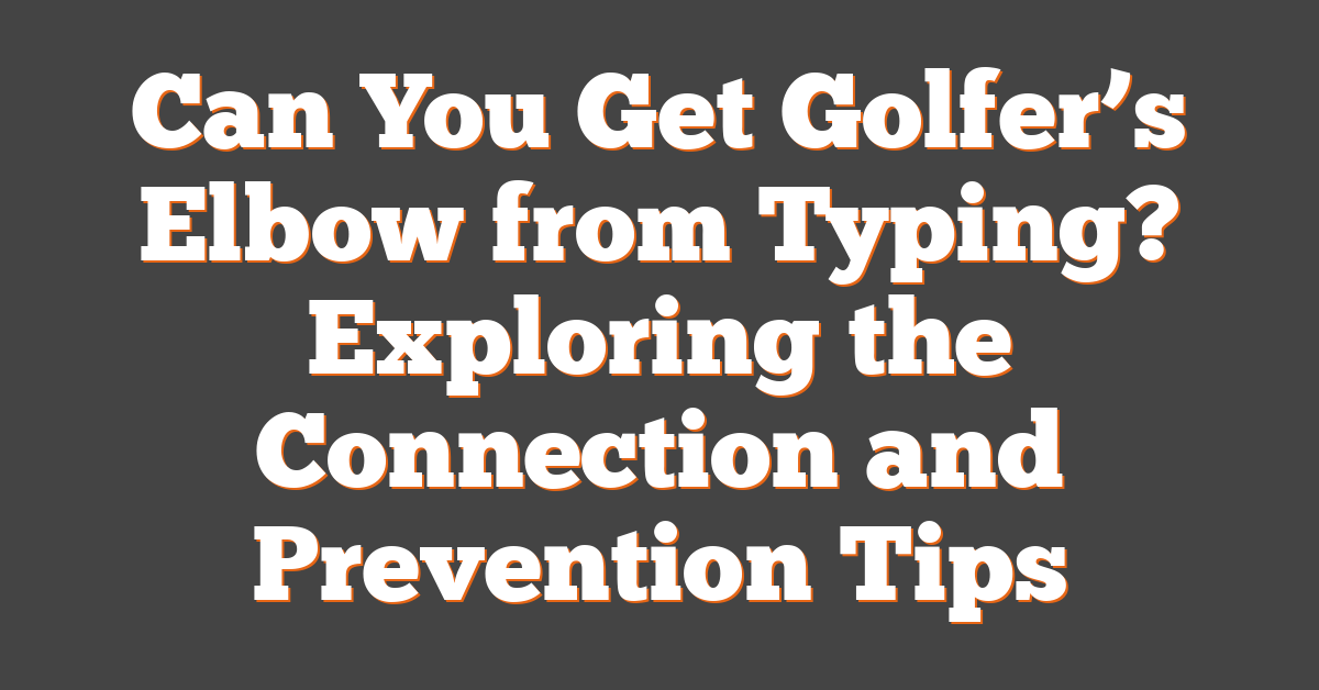 Can You Get Golfer’s Elbow from Typing? Exploring the Connection and Prevention Tips