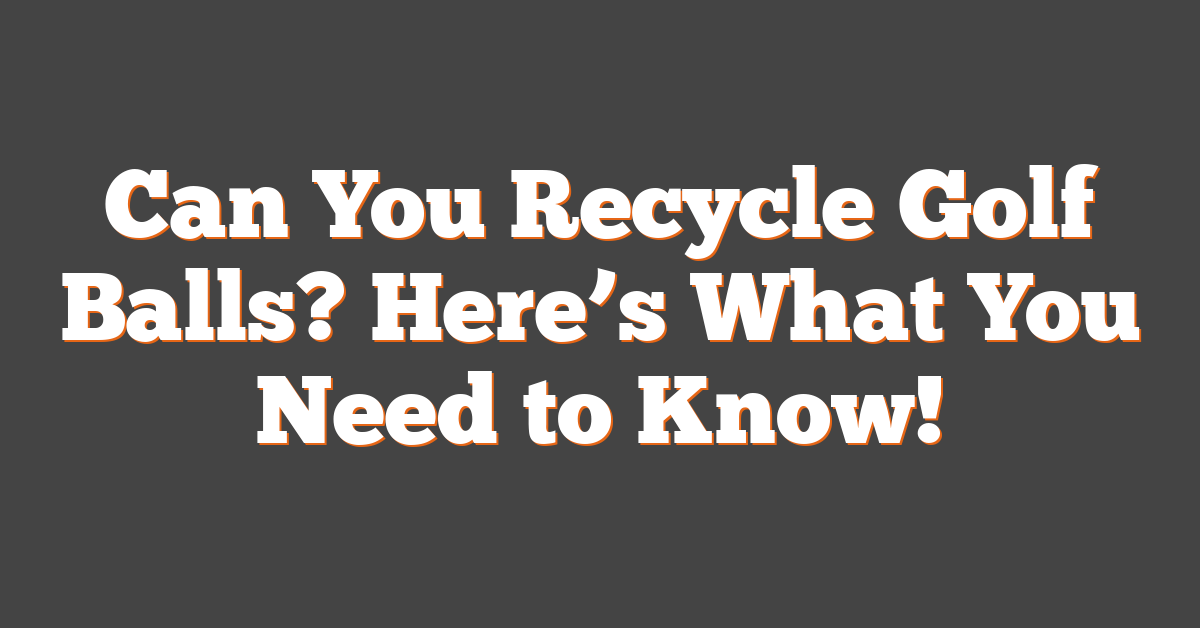 Can You Recycle Golf Balls? Here’s What You Need to Know!