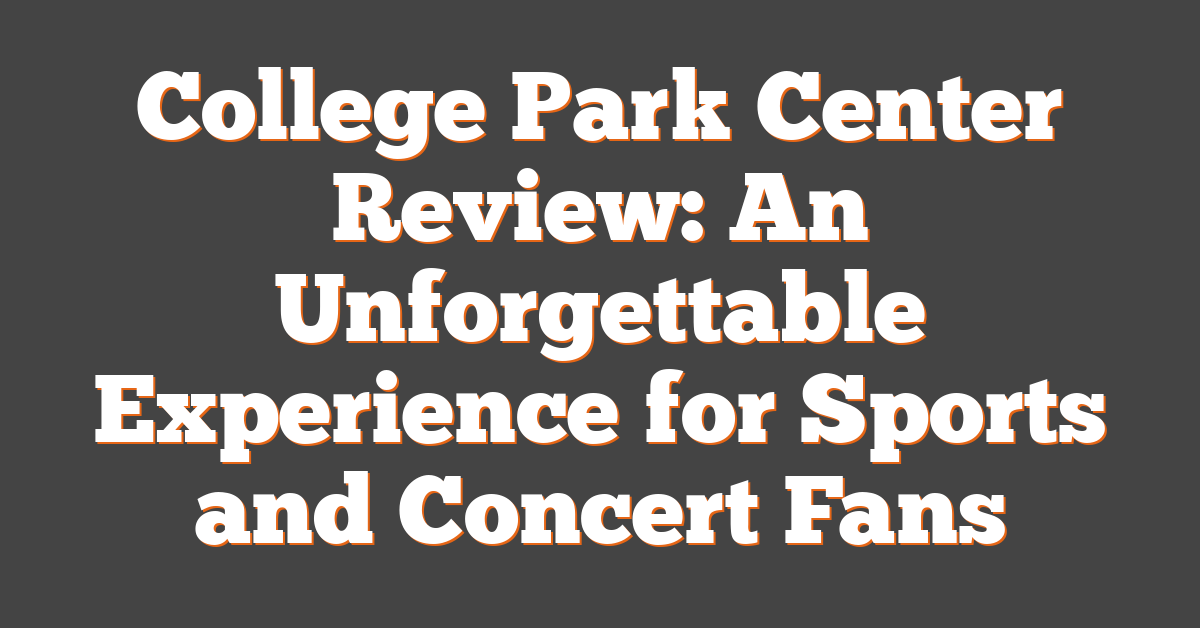 College Park Center Review: An Unforgettable Experience for Sports and Concert Fans