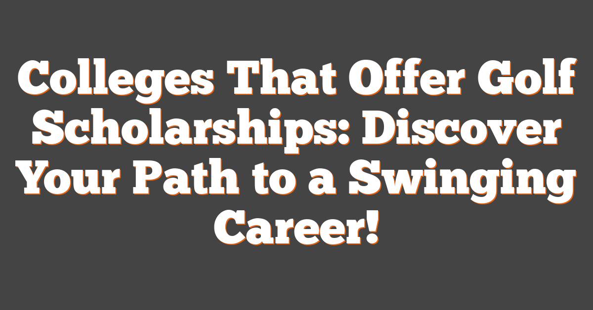 Colleges That Offer Golf Scholarships: Discover Your Path to a Swinging Career!