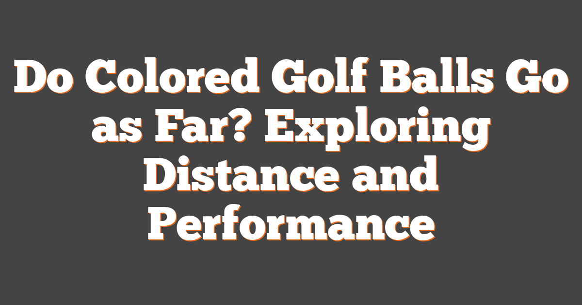 Do Colored Golf Balls Go as Far? Exploring Distance and Performance