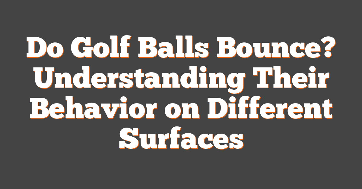 Do Golf Balls Bounce? Understanding Their Behavior on Different Surfaces