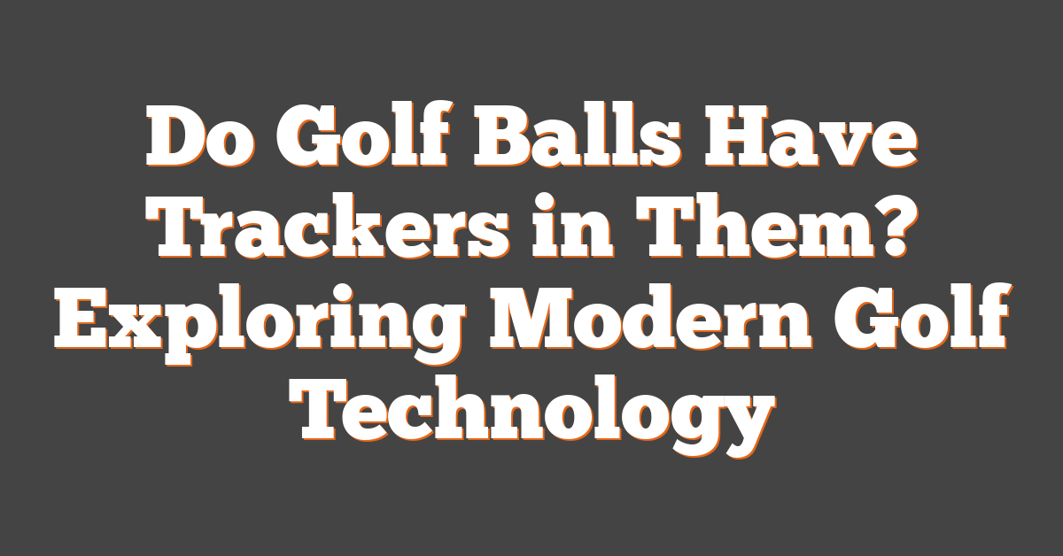 Do Golf Balls Have Trackers in Them? Exploring Modern Golf Technology