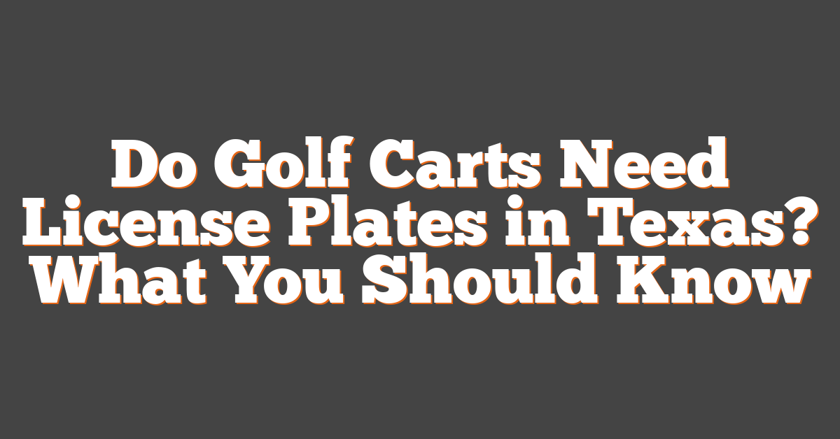 Do Golf Carts Need License Plates in Texas? What You Should Know