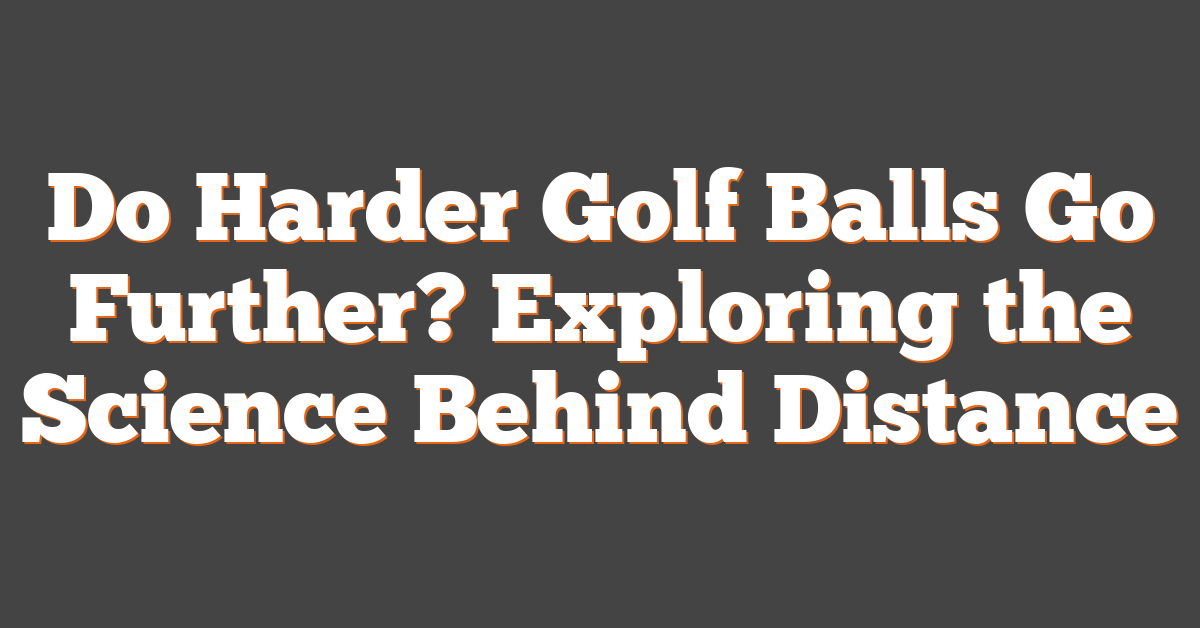 Do Harder Golf Balls Go Further? Exploring the Science Behind Distance