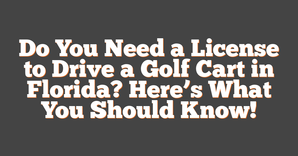 Do You Need a License to Drive a Golf Cart in Florida? Here’s What You Should Know!