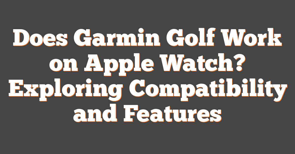 Does Garmin Golf Work on Apple Watch? Exploring Compatibility and Features