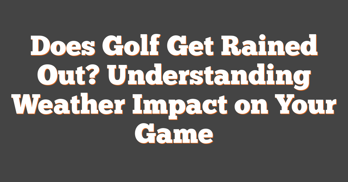 Does Golf Get Rained Out? Understanding Weather Impact on Your Game