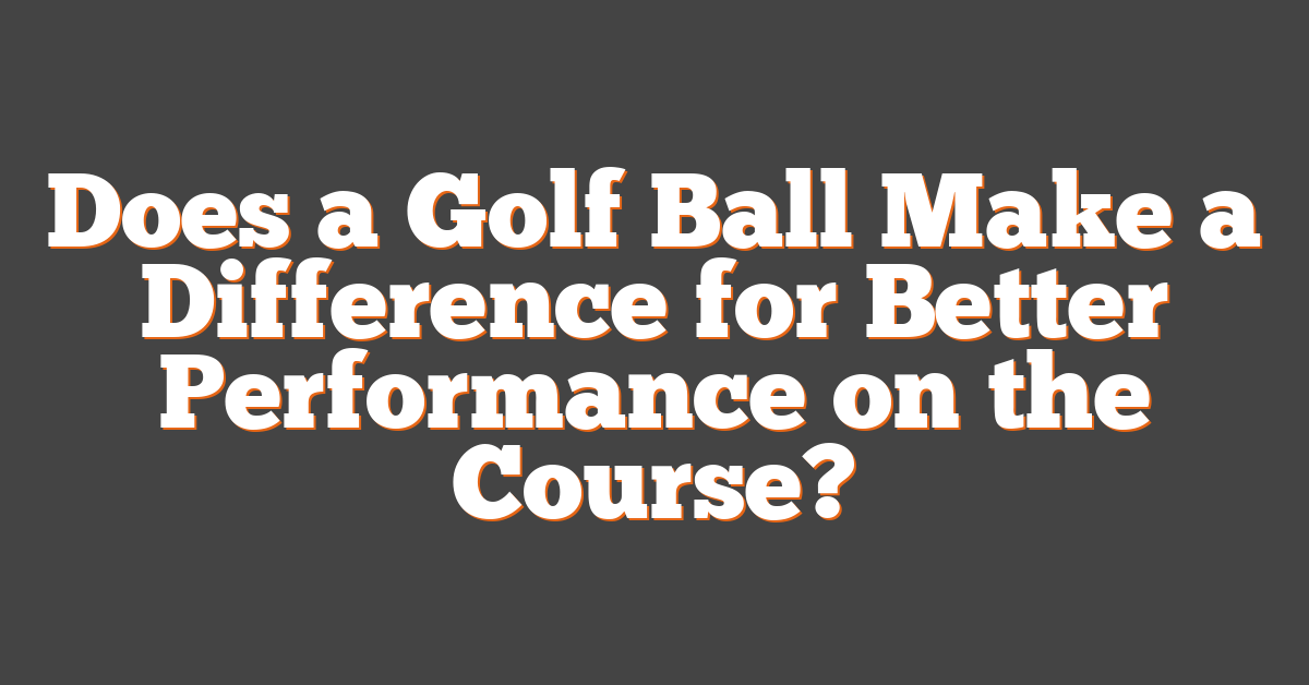 Does a Golf Ball Make a Difference for Better Performance on the Course?