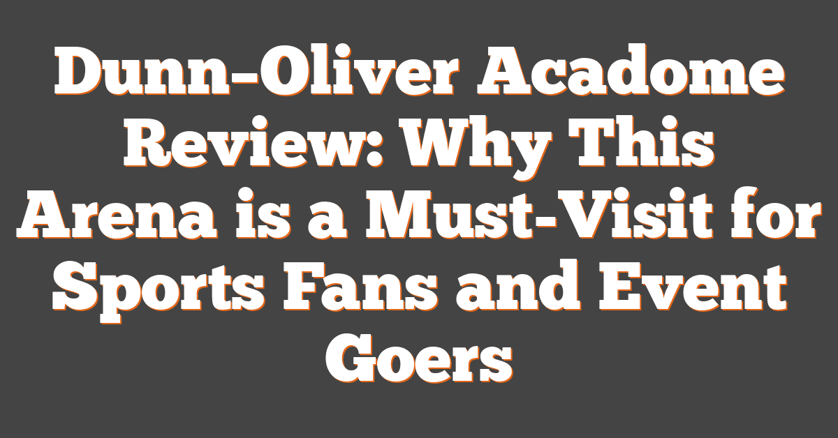 Dunn–Oliver Acadome Review: Why This Arena is a Must-Visit for Sports Fans and Event Goers