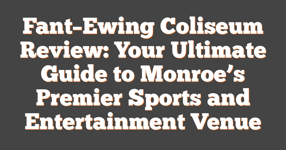 Fant–Ewing Coliseum Review: Your Ultimate Guide to Monroe’s Premier Sports and Entertainment Venue