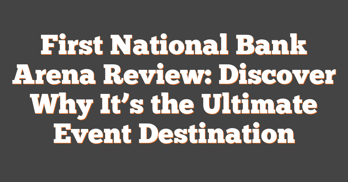 First National Bank Arena Review: Discover Why It’s the Ultimate Event Destination