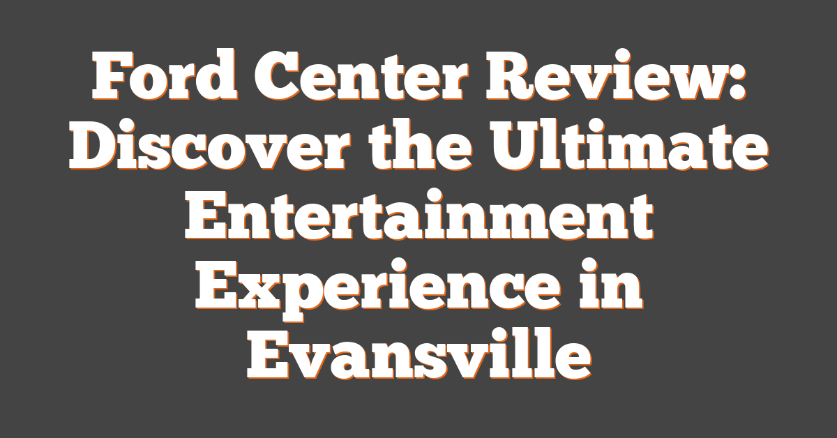 Ford Center Review: Discover the Ultimate Entertainment Experience in Evansville