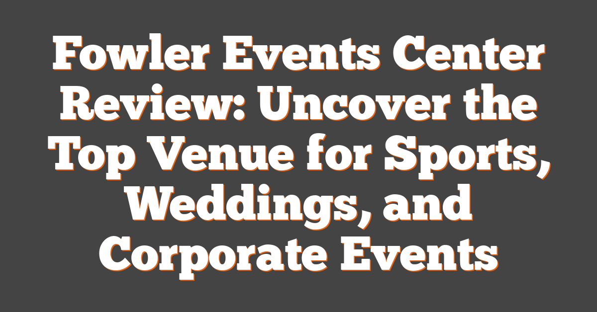 Fowler Events Center Review: Uncover the Top Venue for Sports, Weddings, and Corporate Events