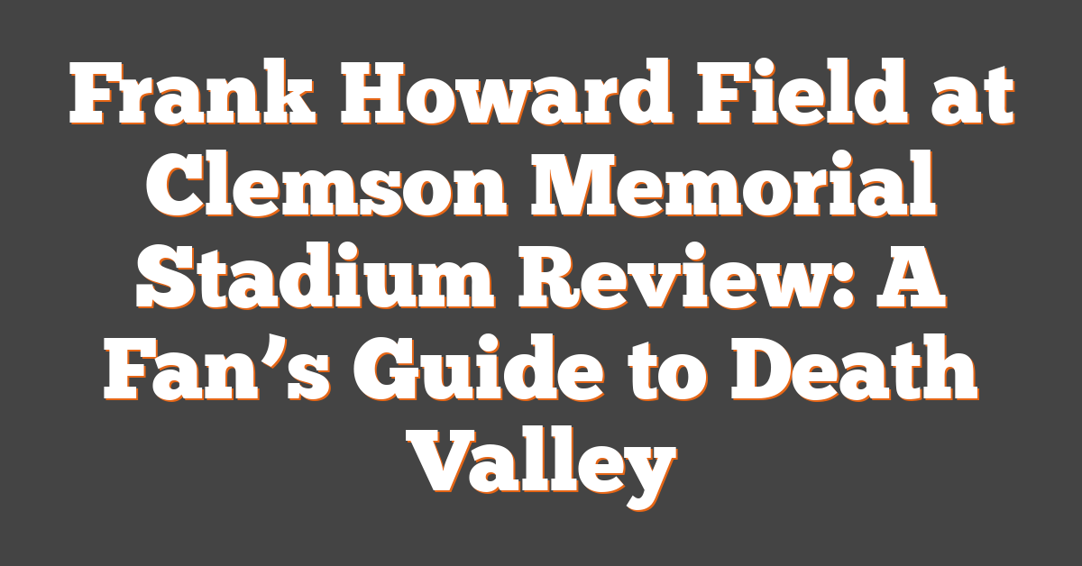 Frank Howard Field at Clemson Memorial Stadium Review: A Fan’s Guide to Death Valley