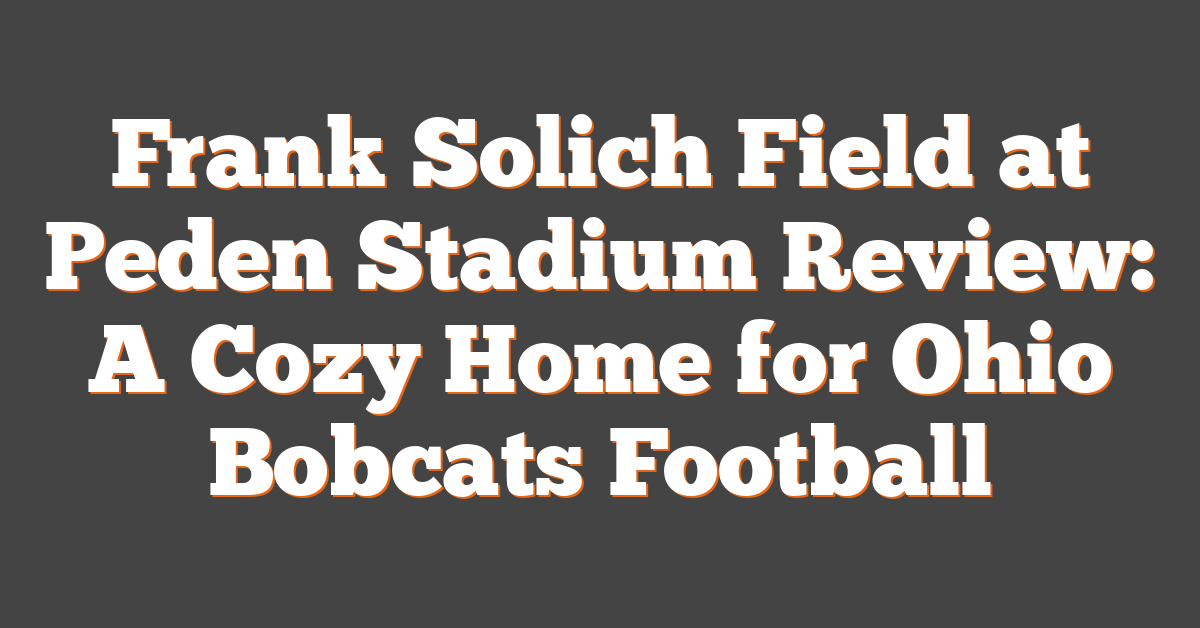 Frank Solich Field at Peden Stadium Review: A Cozy Home for Ohio Bobcats Football