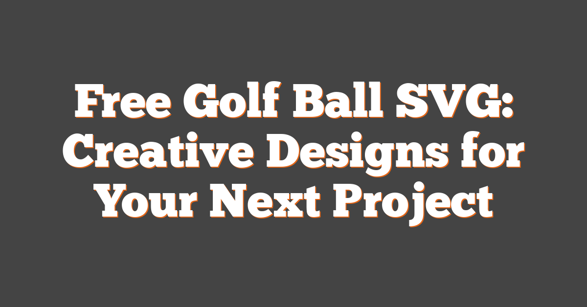 Free Golf Ball SVG: Creative Designs for Your Next Project