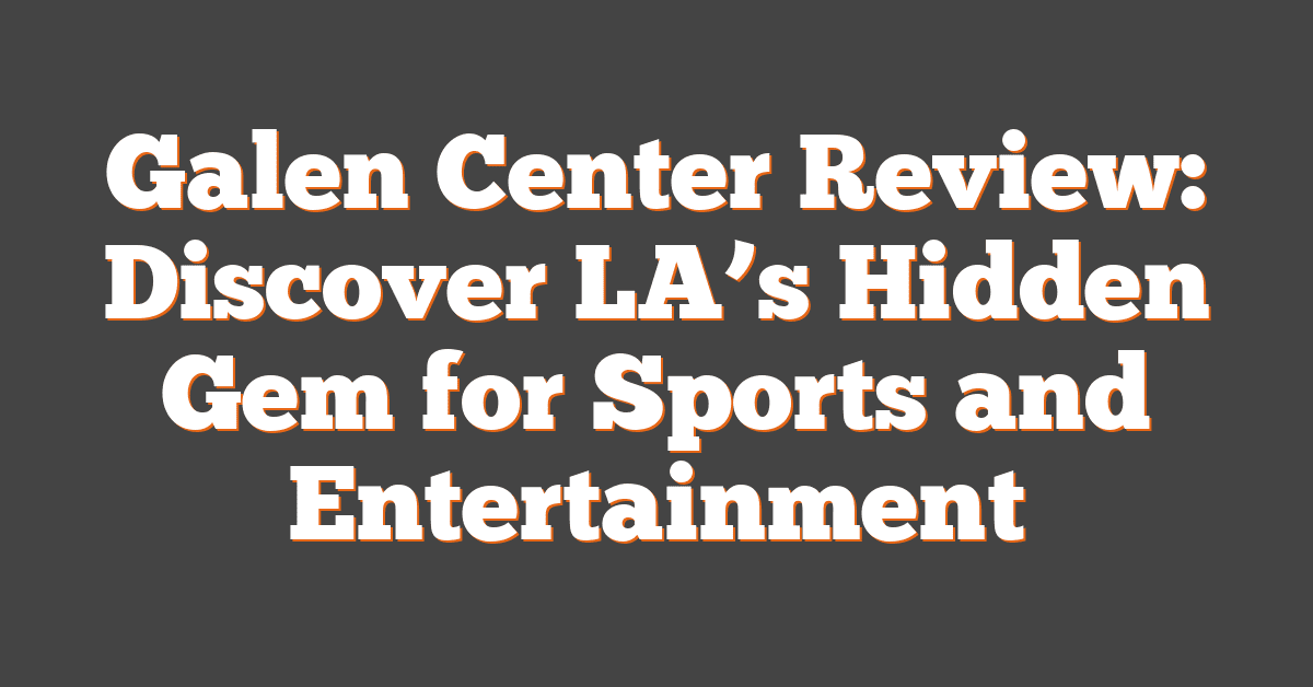 Galen Center Review: Discover LA’s Hidden Gem for Sports and Entertainment