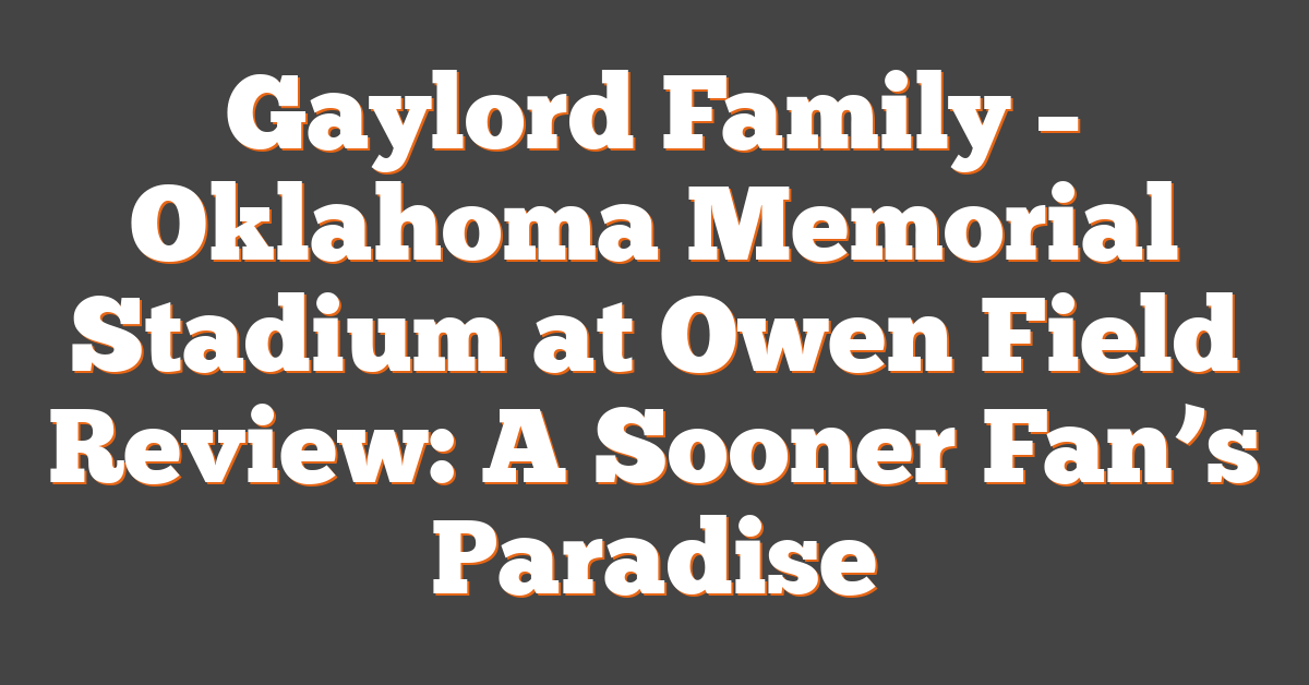 Gaylord Family – Oklahoma Memorial Stadium at Owen Field Review: A Sooner Fan’s Paradise