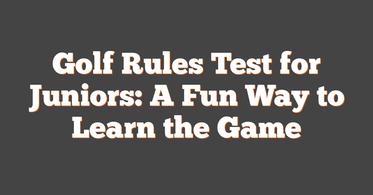 Golf Rules Test for Juniors: A Fun Way to Learn the Game