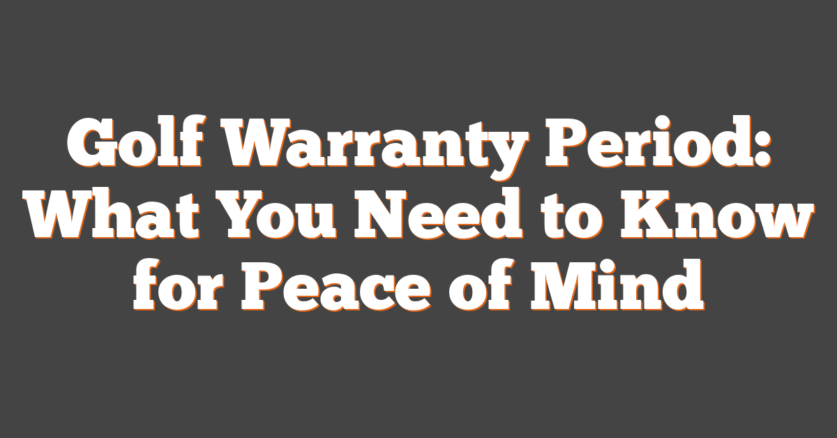 Golf Warranty Period: What You Need to Know for Peace of Mind