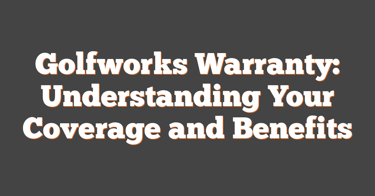 Golfworks Warranty: Understanding Your Coverage and Benefits