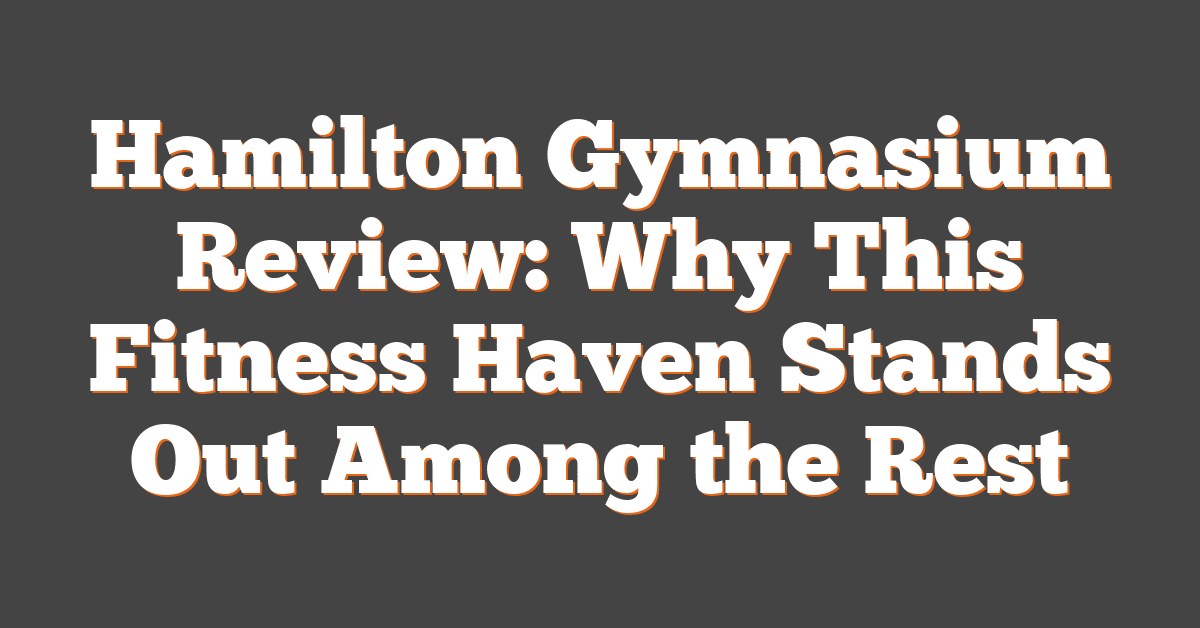 Hamilton Gymnasium Review: Why This Fitness Haven Stands Out Among the Rest