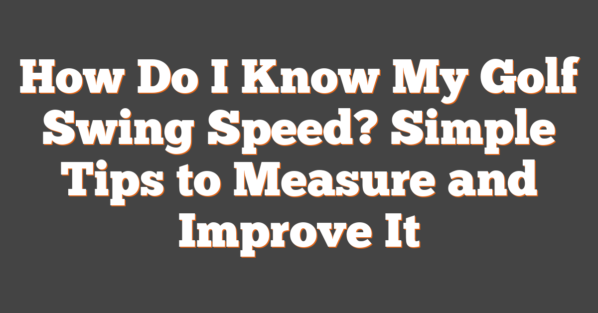 How Do I Know My Golf Swing Speed? Simple Tips to Measure and Improve It