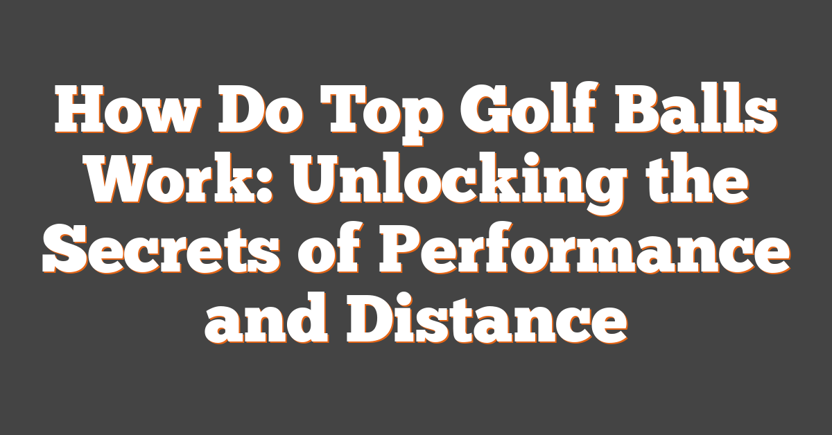 How Do Top Golf Balls Work: Unlocking the Secrets of Performance and Distance