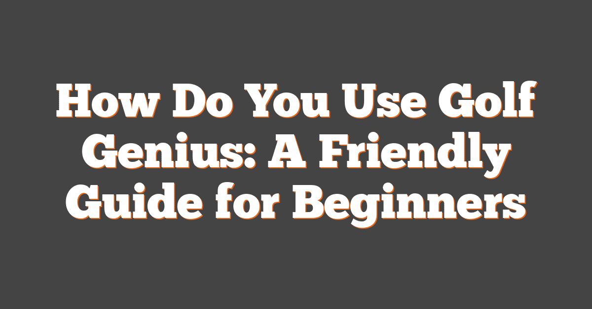 How Do You Use Golf Genius: A Friendly Guide for Beginners