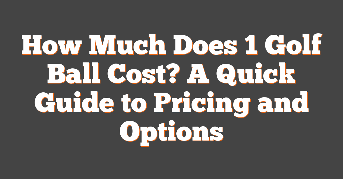 How Much Does 1 Golf Ball Cost? A Quick Guide to Pricing and Options