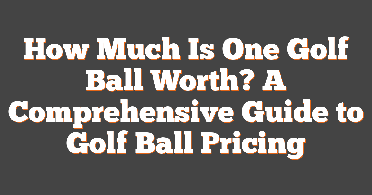 How Much Is One Golf Ball Worth? A Comprehensive Guide to Golf Ball Pricing