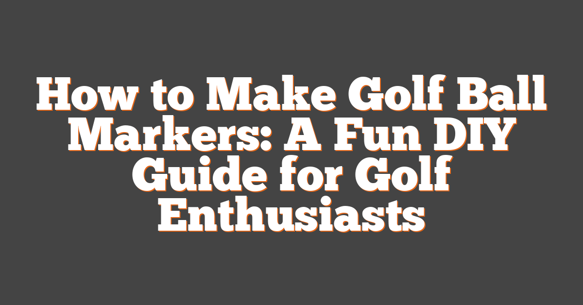 How to Make Golf Ball Markers: A Fun DIY Guide for Golf Enthusiasts