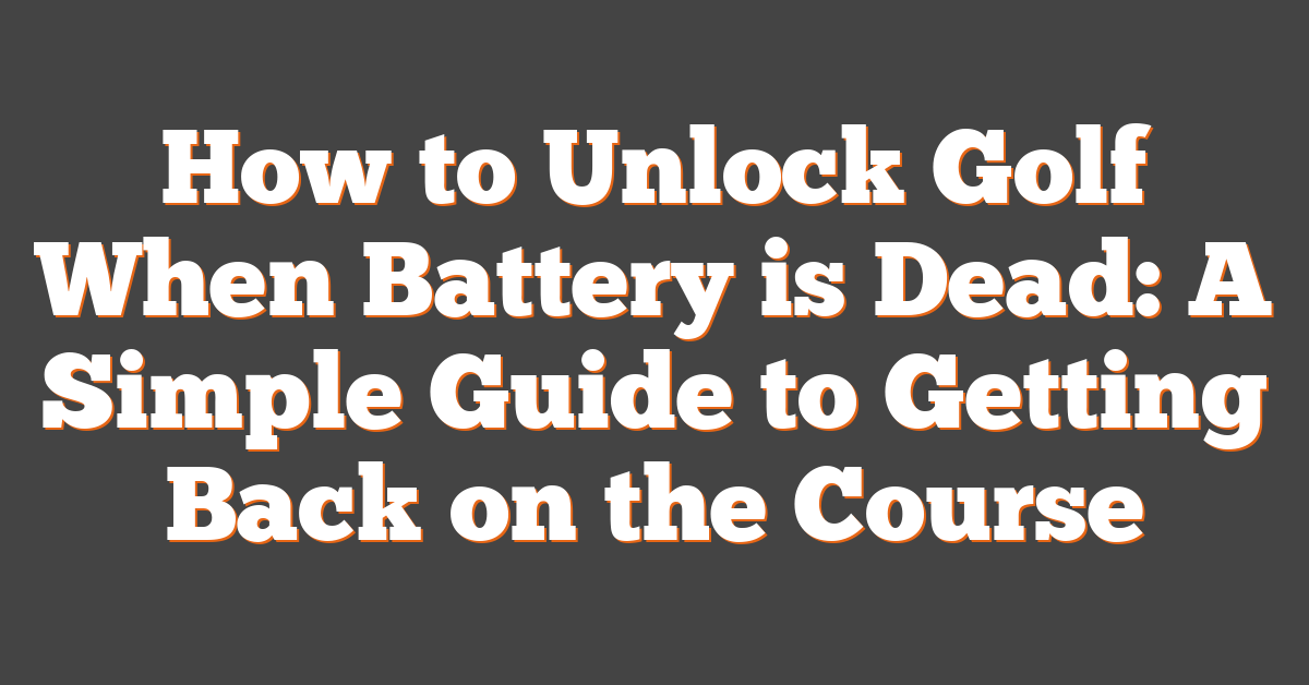 How to Unlock Golf When Battery is Dead: A Simple Guide to Getting Back on the Course