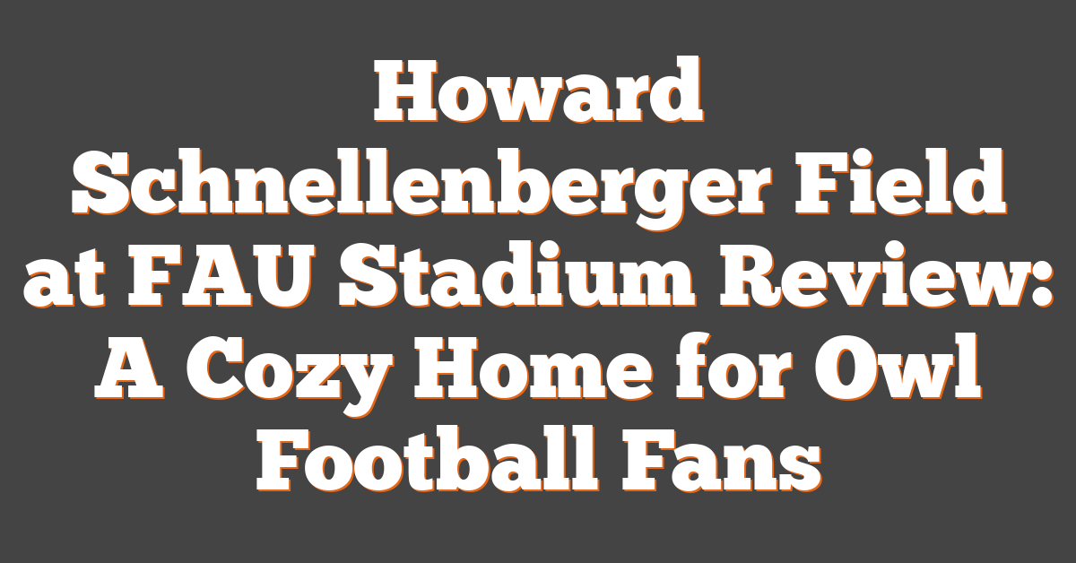 Howard Schnellenberger Field at FAU Stadium Review: A Cozy Home for Owl Football Fans