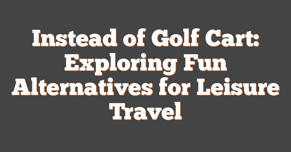 Instead of Golf Cart: Exploring Fun Alternatives for Leisure Travel