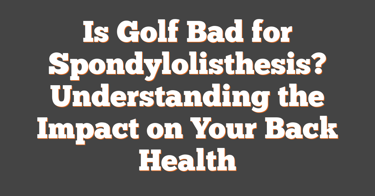 Is Golf Bad for Spondylolisthesis? Understanding the Impact on Your Back Health