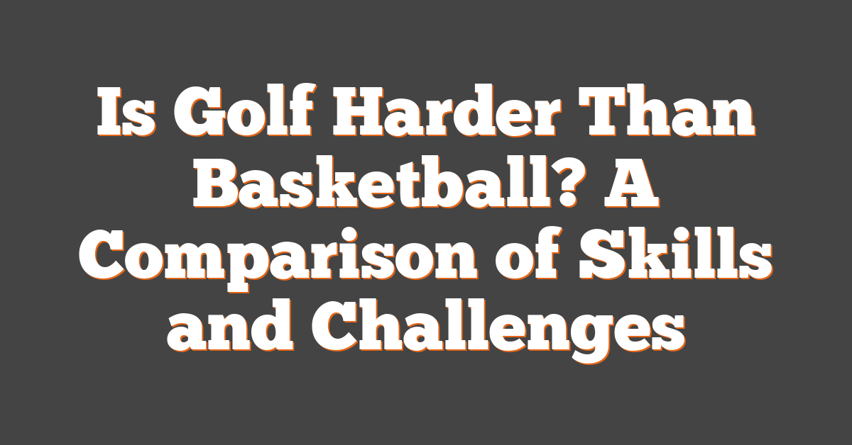 Is Golf Harder Than Basketball? A Comparison of Skills and Challenges