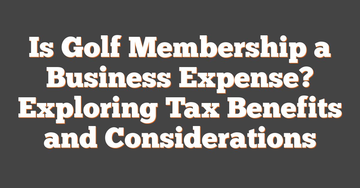 Is Golf Membership a Business Expense? Exploring Tax Benefits and Considerations