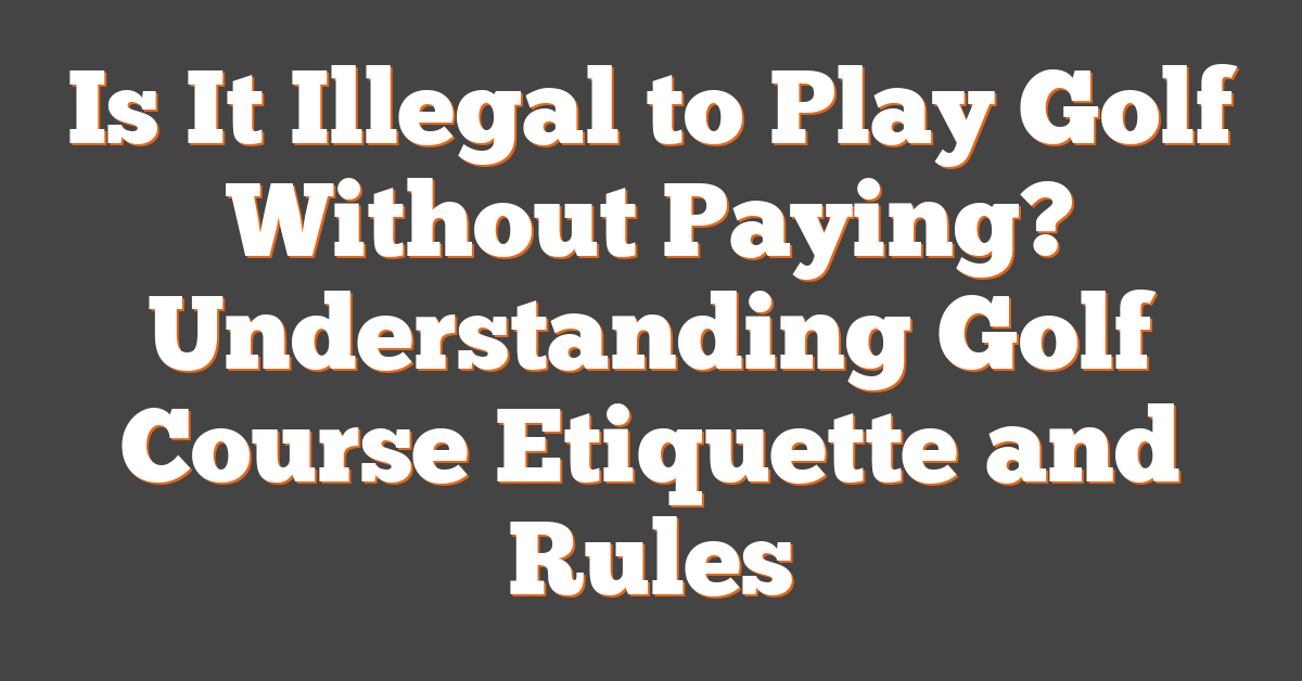 Is It Illegal to Play Golf Without Paying? Understanding Golf Course Etiquette and Rules