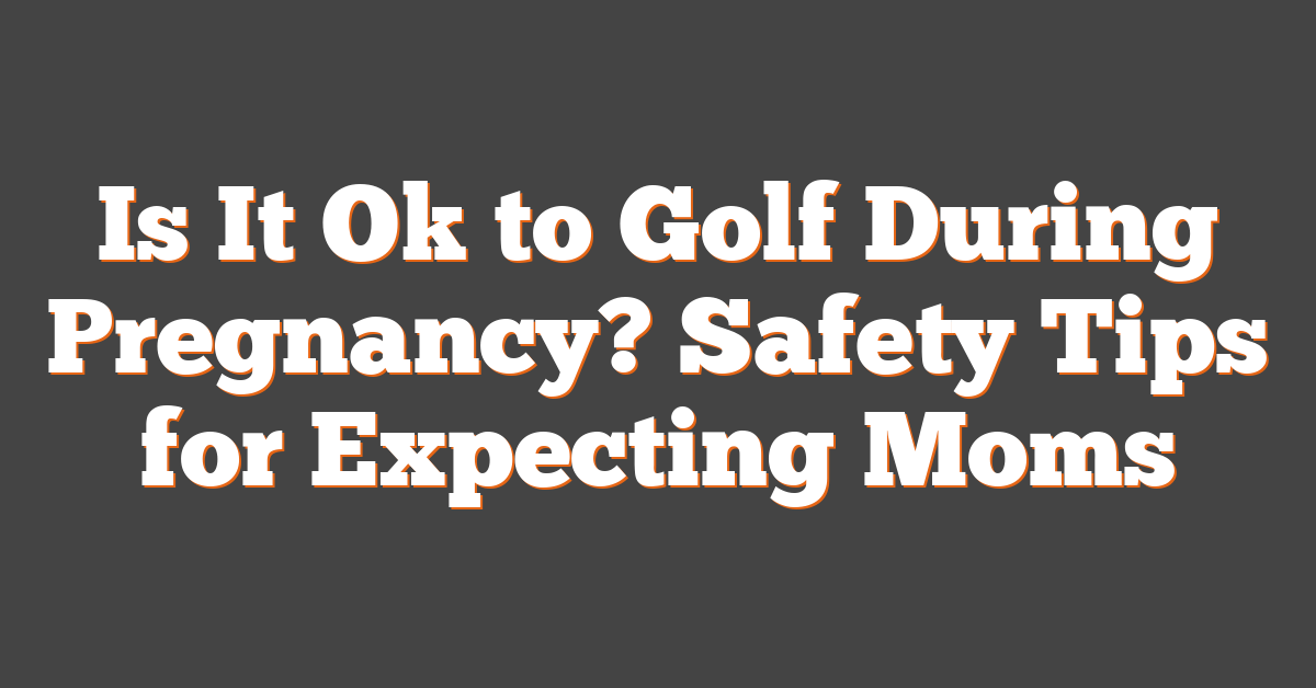 Is It Ok to Golf During Pregnancy? Safety Tips for Expecting Moms