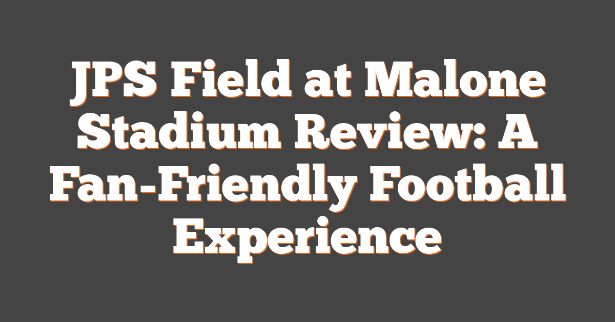 JPS Field at Malone Stadium Review: A Fan-Friendly Football Experience