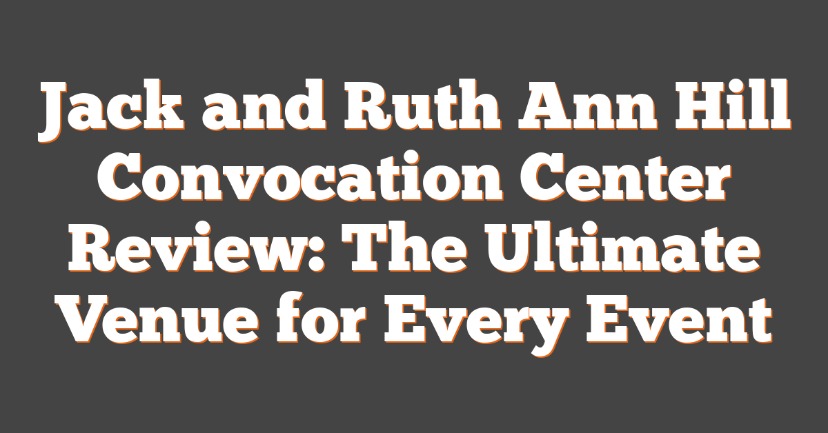 Jack and Ruth Ann Hill Convocation Center Review: The Ultimate Venue for Every Event