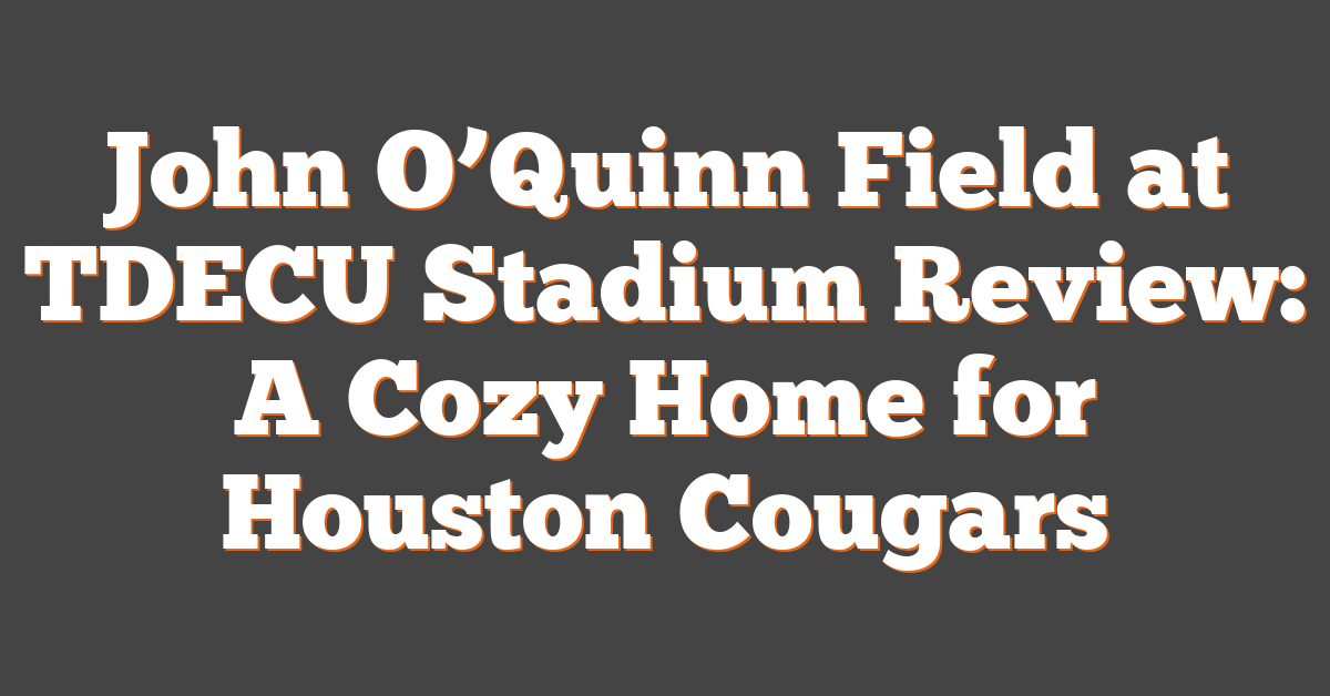 John O’Quinn Field at TDECU Stadium Review: A Cozy Home for Houston Cougars