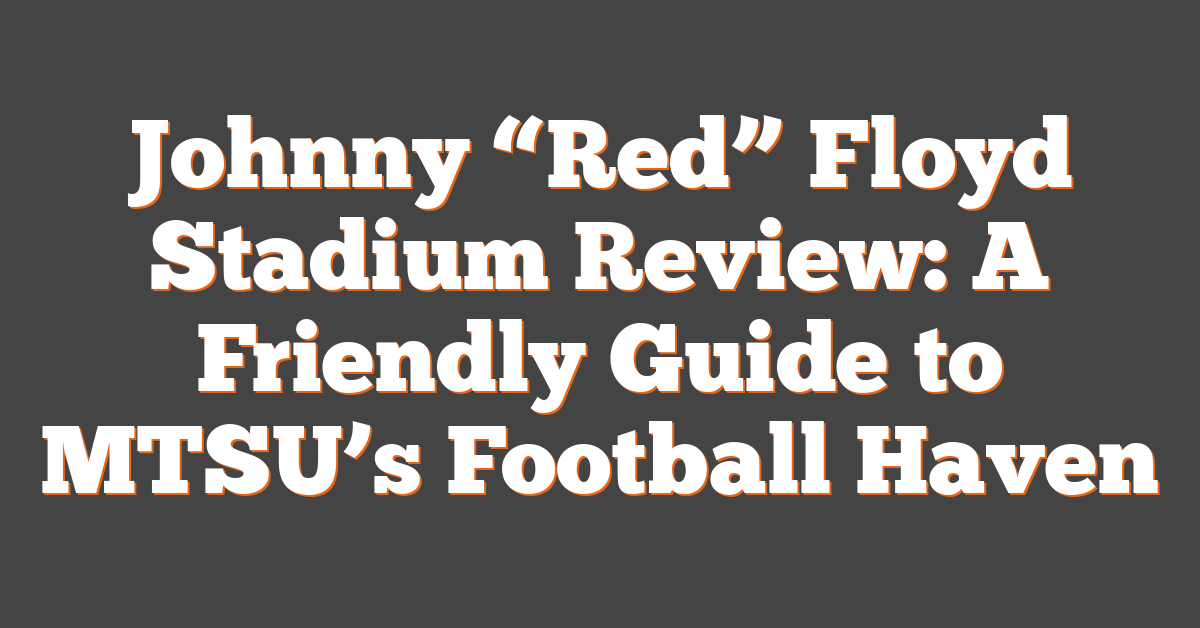 Johnny “Red” Floyd Stadium Review: A Friendly Guide to MTSU’s Football Haven