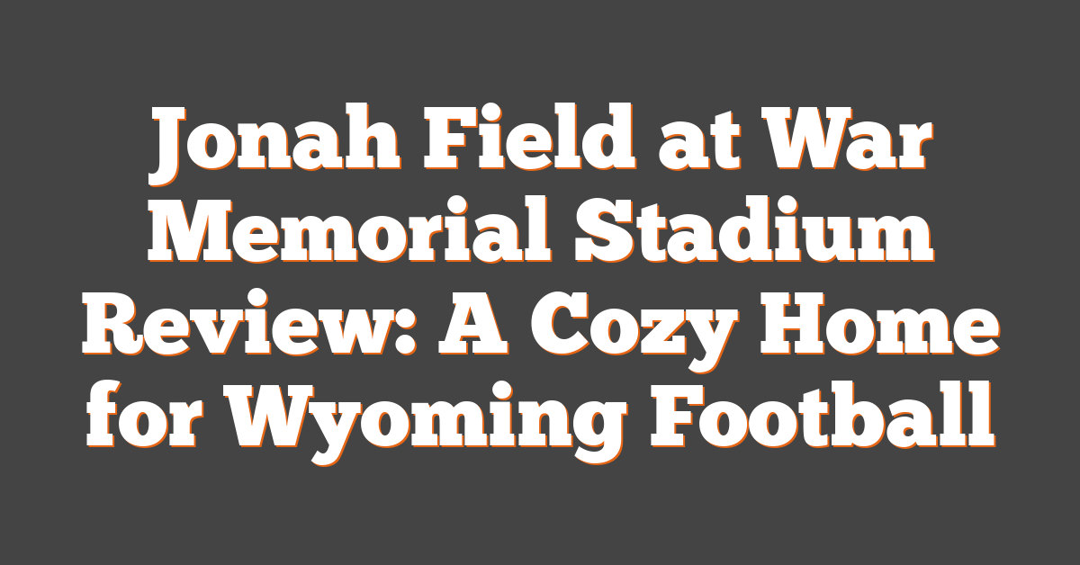 Jonah Field at War Memorial Stadium Review: A Cozy Home for Wyoming Football