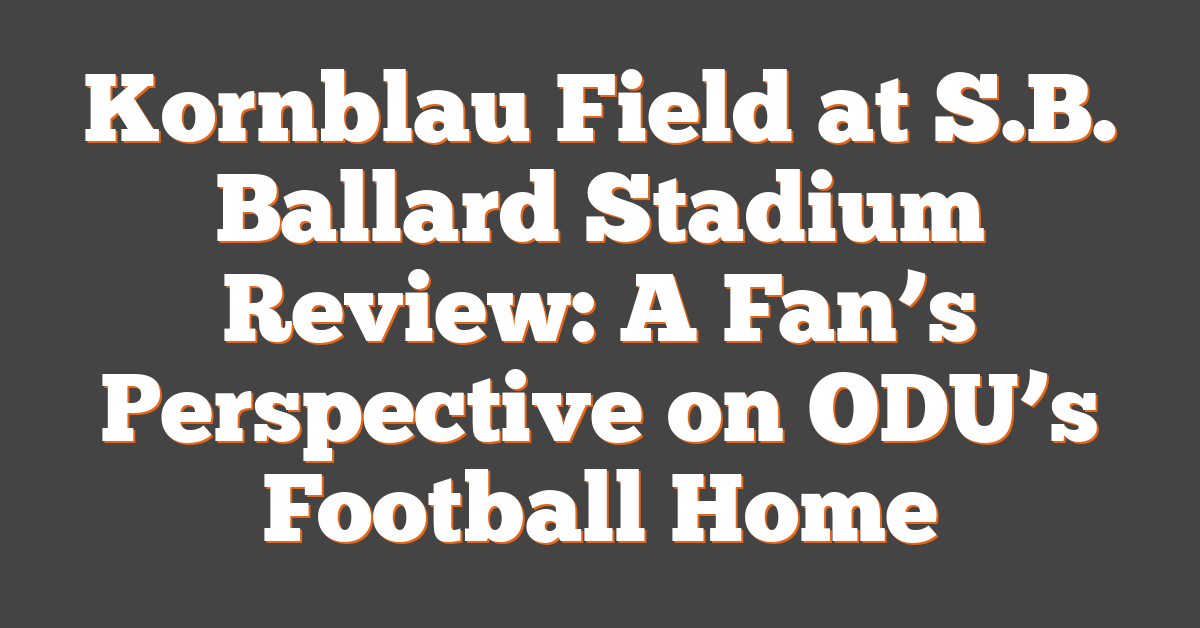 Kornblau Field at S.B. Ballard Stadium Review: A Fan’s Perspective on ODU’s Football Home