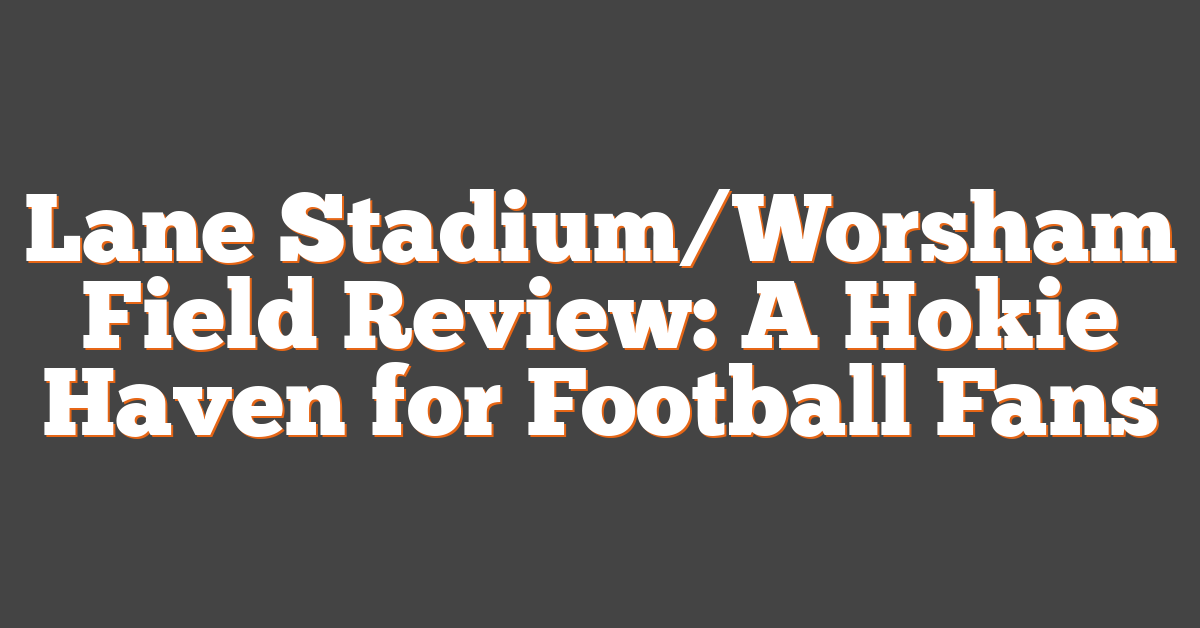 Lane Stadium/Worsham Field Review: A Hokie Haven for Football Fans