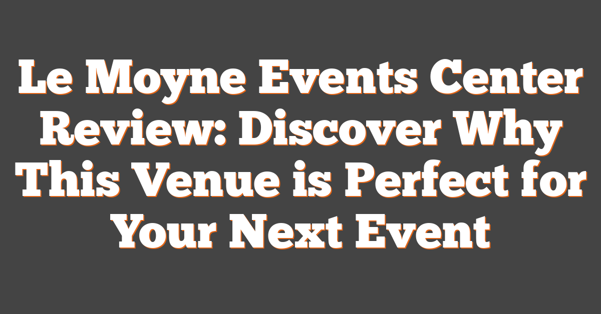 Le Moyne Events Center Review: Discover Why This Venue is Perfect for Your Next Event