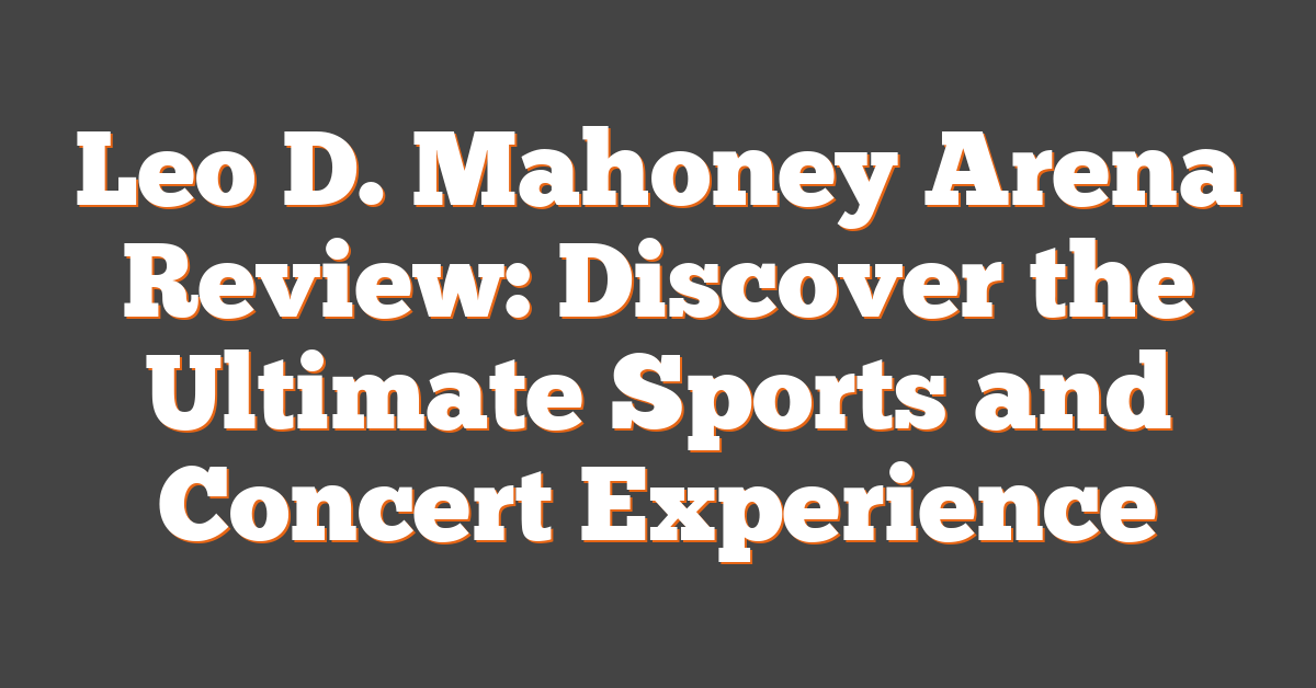 Leo D. Mahoney Arena Review: Discover the Ultimate Sports and Concert Experience